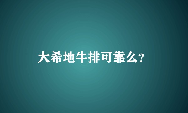 大希地牛排可靠么？