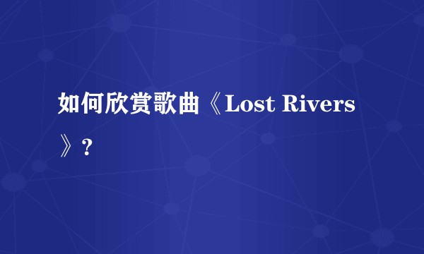 如何欣赏歌曲《Lost Rivers》？