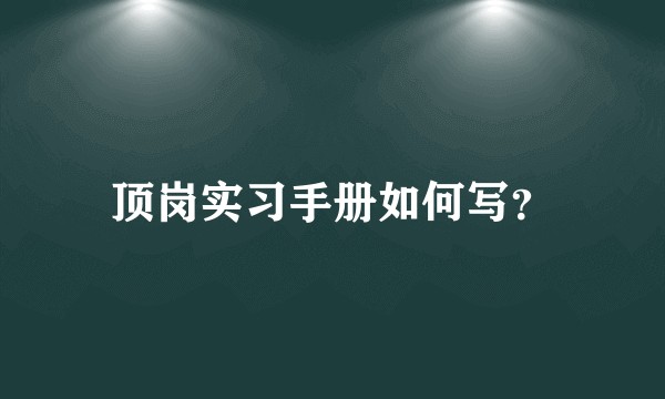顶岗实习手册如何写？