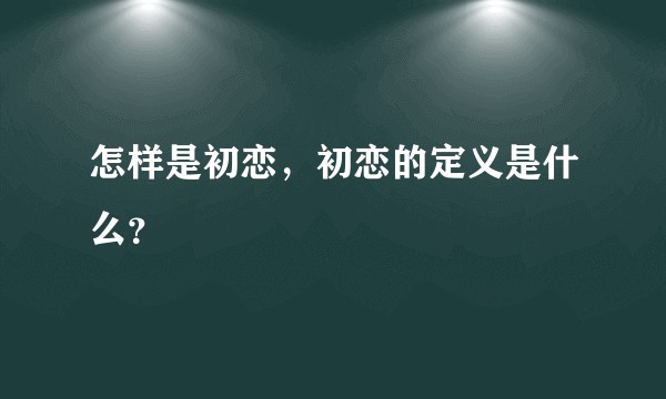 怎样是初恋，初恋的定义是什么？