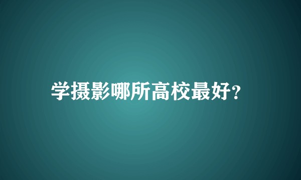 学摄影哪所高校最好？