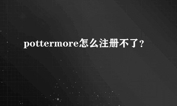 pottermore怎么注册不了？