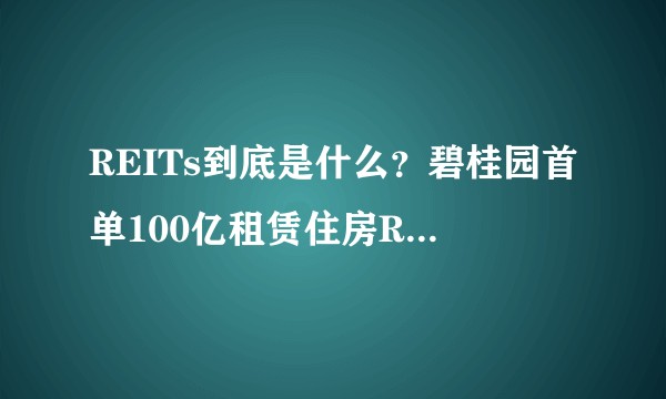 REITs到底是什么？碧桂园首单100亿租赁住房REITs获批有什么意义？