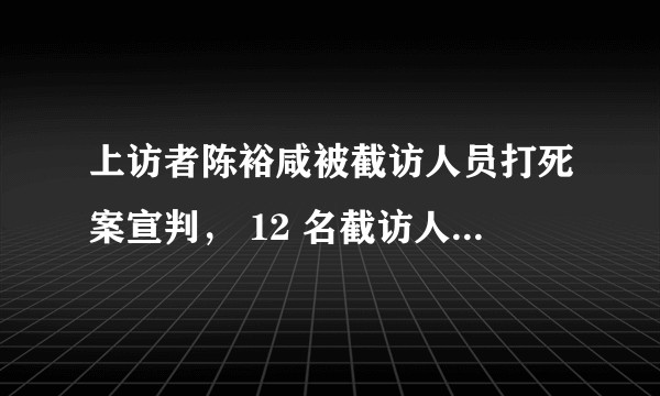 上访者陈裕咸被截访人员打死案宣判， 12 名截访人员分别获刑 3 至 14 年，如何看待这一判决？