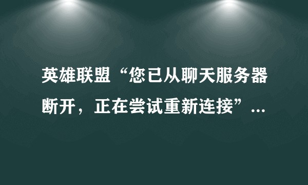英雄联盟“您已从聊天服务器断开，正在尝试重新连接”怎么解决？