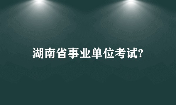 湖南省事业单位考试?