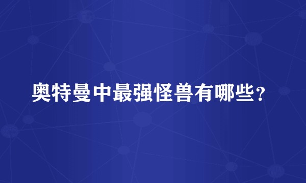 奥特曼中最强怪兽有哪些？