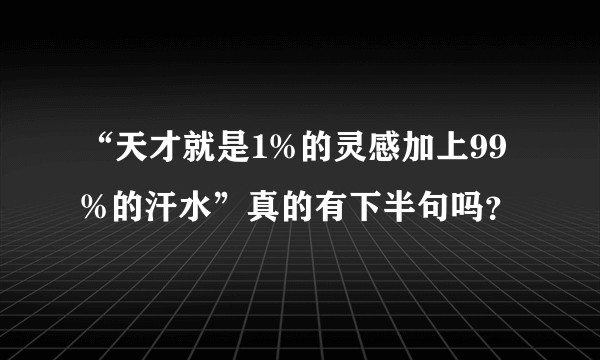 “天才就是1%的灵感加上99%的汗水”真的有下半句吗？