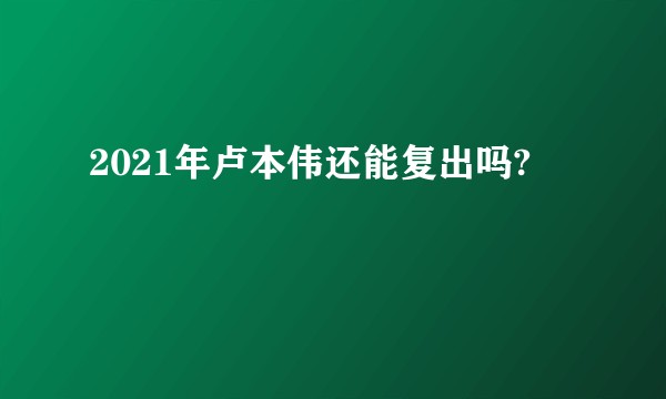 2021年卢本伟还能复出吗?