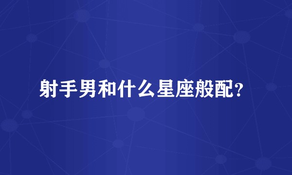 射手男和什么星座般配？