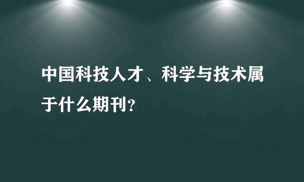 中国科技人才、科学与技术属于什么期刊？