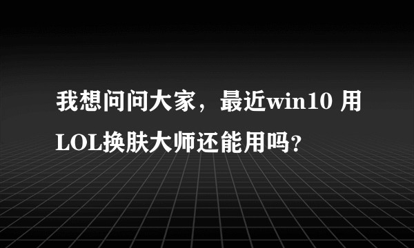 我想问问大家，最近win10 用LOL换肤大师还能用吗？