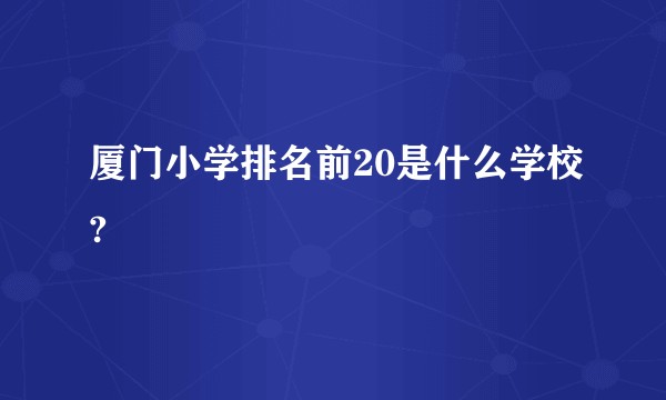 厦门小学排名前20是什么学校?