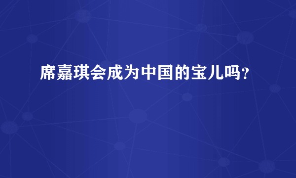 席嘉琪会成为中国的宝儿吗？