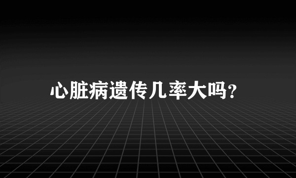 心脏病遗传几率大吗？