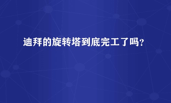 迪拜的旋转塔到底完工了吗？