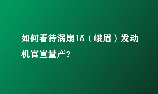 如何看待涡扇15（峨眉）发动机官宣量产？