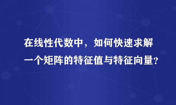 在线性代数中，如何快速求解一个矩阵的特征值与特征向量？