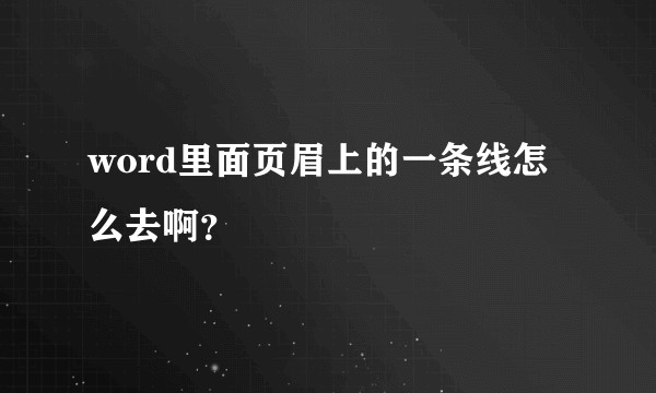 word里面页眉上的一条线怎么去啊？