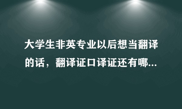 大学生非英专业以后想当翻译的话，翻译证口译证还有哪些证要考？需要学习什么软件吗？