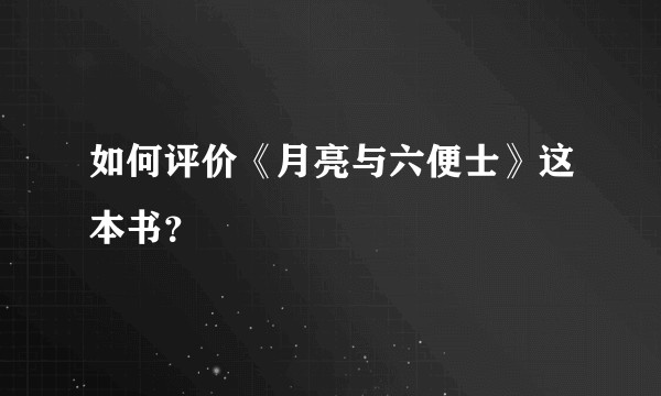 如何评价《月亮与六便士》这本书？