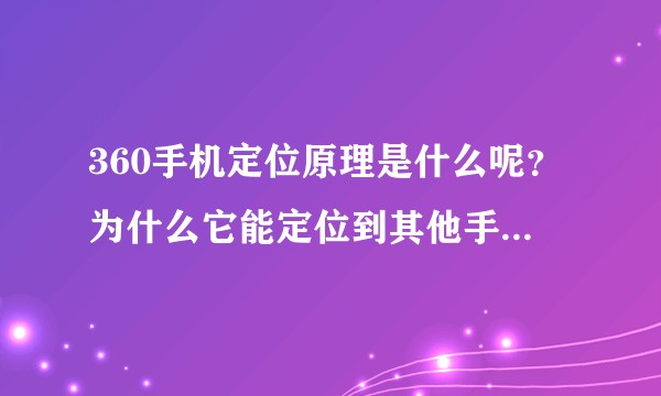 360手机定位原理是什么呢?为什么它能定位到其他手机的位置?