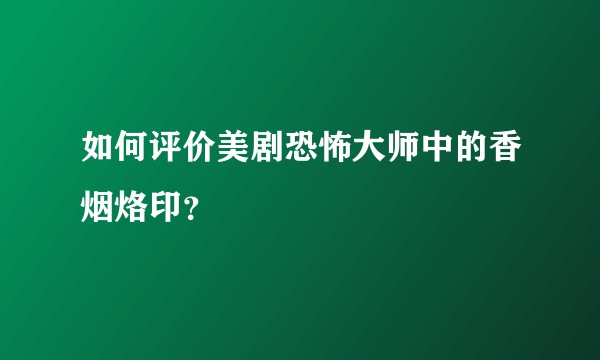 如何评价美剧恐怖大师中的香烟烙印？