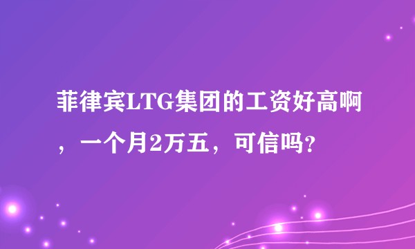菲律宾LTG集团的工资好高啊，一个月2万五，可信吗？