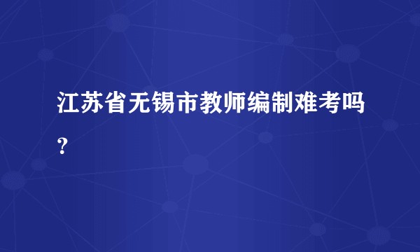 江苏省无锡市教师编制难考吗?