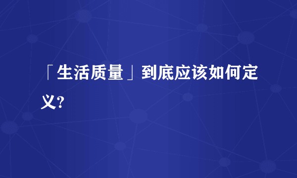「生活质量」到底应该如何定义?
