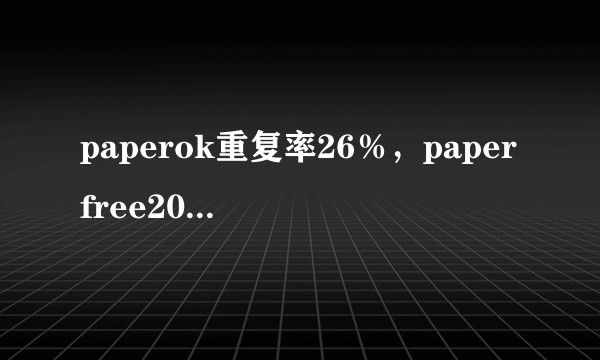 paperok重复率26%,paperfree20%,paperyy9%,知网能低于30%吗?