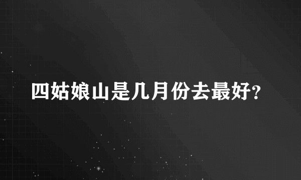 四姑娘山是几月份去最好?