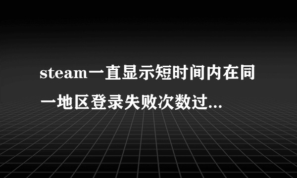 steam一直显示短时间内在同一地区登录失败次数过多怎么办？