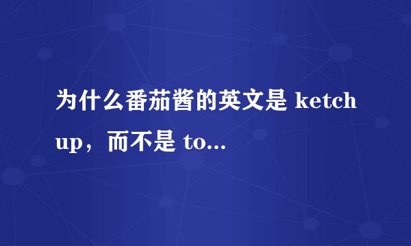为什么番茄酱的英文是 ketchup，而不是 tomato sauce？