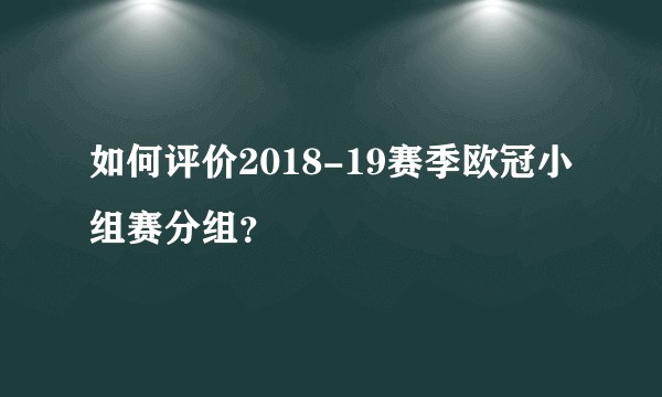 如何评价2018-19赛季欧冠小组赛分组？