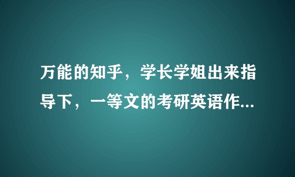万能的知乎，学长学姐出来指导下，一等文的考研英语作文模板靠谱吗？