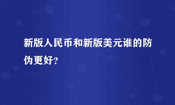 新版人民币和新版美元谁的防伪更好？
