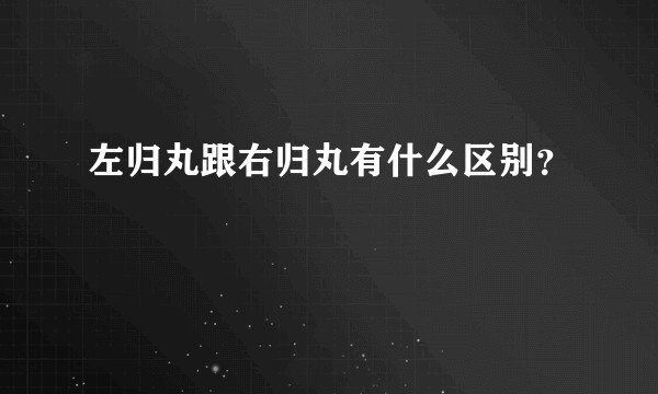 左归丸跟右归丸有什么区别？