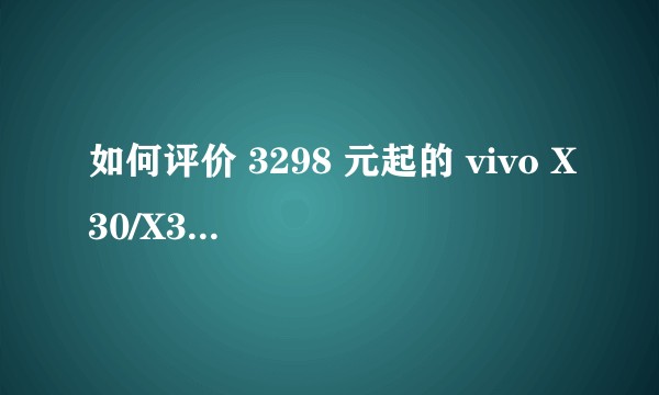 如何评价 3298 元起的 vivo X30/X30 Pro？有什么亮点和不足？