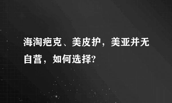 海淘疤克、美皮护，美亚并无自营，如何选择?