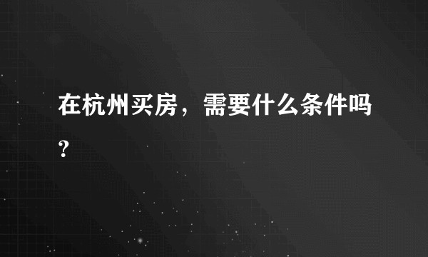在杭州买房，需要什么条件吗？
