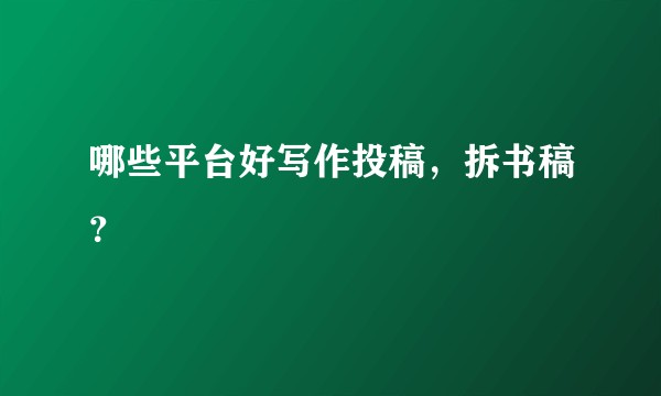哪些平台好写作投稿，拆书稿？
