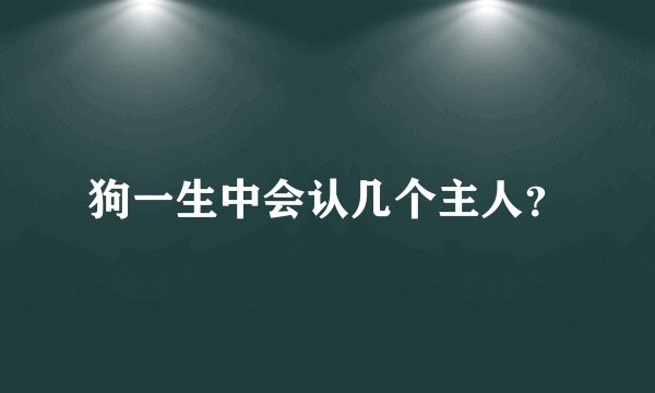 狗一生中会认几个主人？
