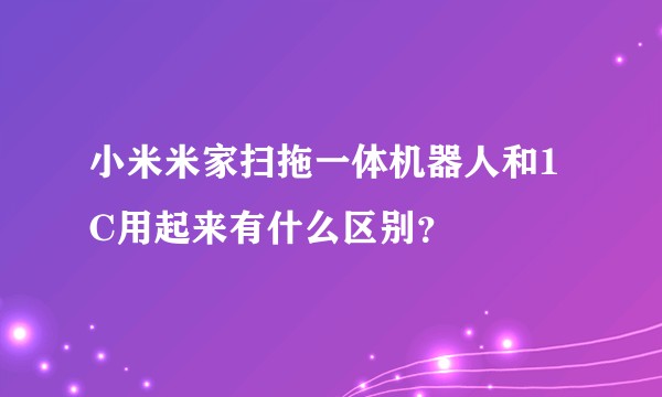 小米米家扫拖一体机器人和1C用起来有什么区别？
