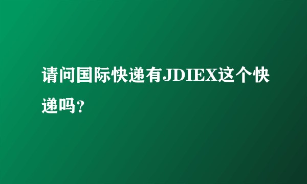 请问国际快递有JDIEX这个快递吗？
