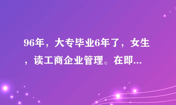 96年，大专毕业6年了，女生，读工商企业管理。在即将奔三的年纪应该怎么选择接下来的职业规划和生活?