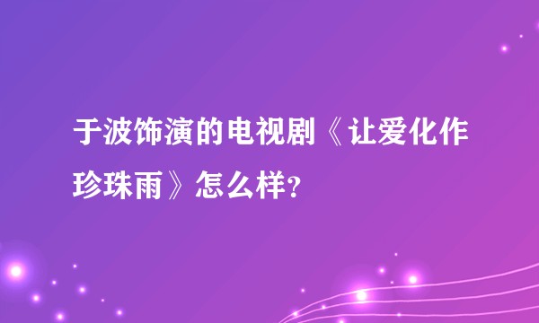 于波饰演的电视剧《让爱化作珍珠雨》怎么样？
