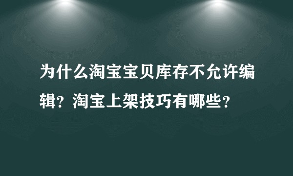 为什么淘宝宝贝库存不允许编辑？淘宝上架技巧有哪些？