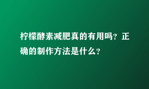 柠檬酵素减肥真的有用吗？正确的制作方法是什么？