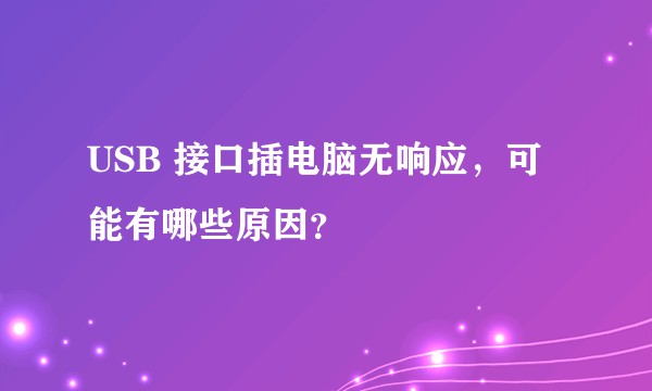USB 接口插电脑无响应,可能有哪些原因?